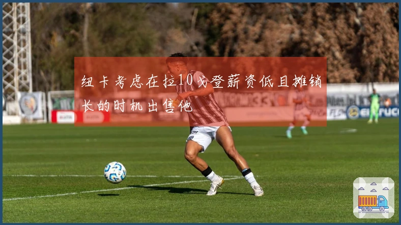 纽卡考虑在拉10戈登薪资低且摊销长的时机出售他