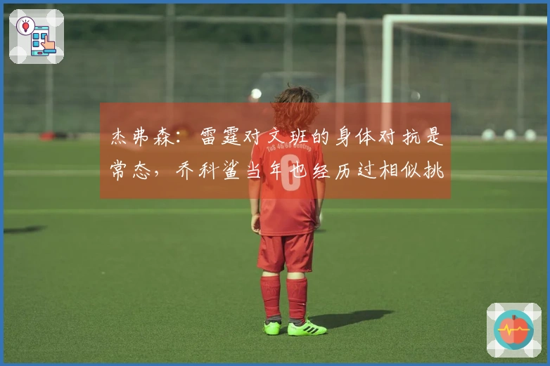 杰弗森：雷霆对文班的身体对抗是常态，乔科鲨当年也经历过相似挑战